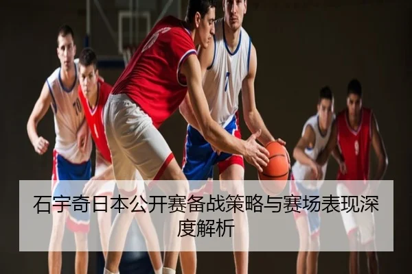 石宇奇日本公开赛备战策略与赛场表现深度解析