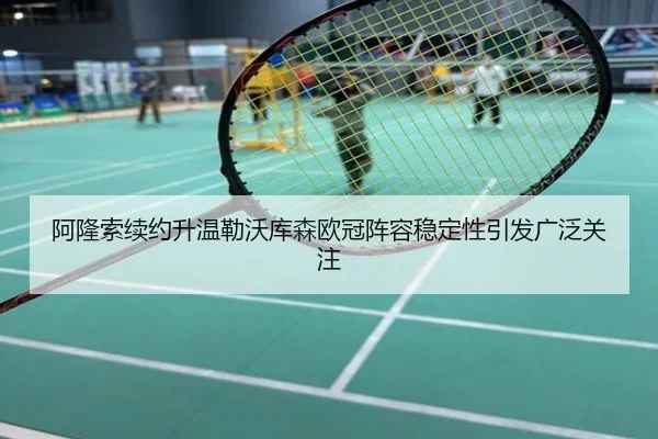 阿隆索续约升温勒沃库森欧冠阵容稳定性引发广泛关注