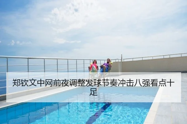 郑钦文中网前夜调整发球节奏冲击八强看点十足